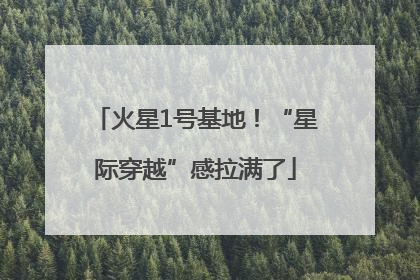 火星1号基地！“星际穿越”感拉满了