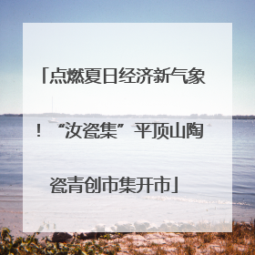 点燃夏日经济新气象！“汝瓷集”平顶山陶瓷青创市集开市
