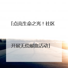 点亮生命之光！社区开展无偿献血活动