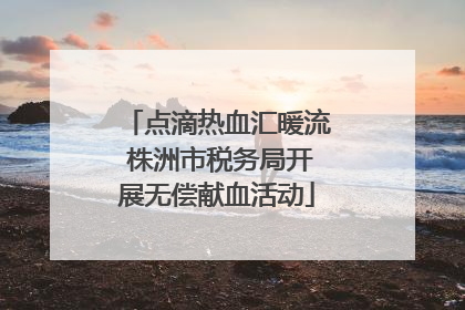 点滴热血汇暖流 株洲市税务局开展无偿献血活动