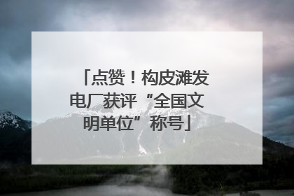 点赞！构皮滩发电厂获评“全国文明单位”称号