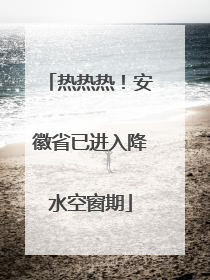 热热热！安徽省已进入降水空窗期