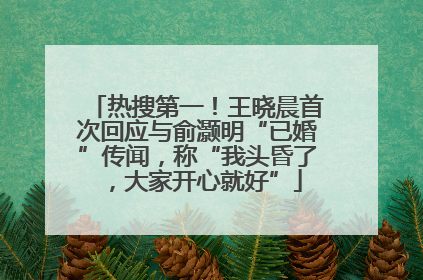 热搜第一！王晓晨首次回应与俞灏明“已婚”传闻，称“我头昏了，大家开心就好”