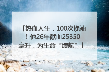 热血人生，100次挽袖！他26年献血25350毫升，为生命“续航”
