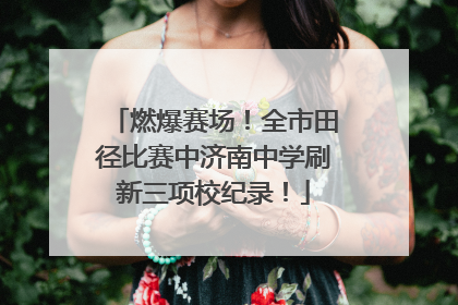 燃爆赛场！全市田径比赛中济南中学刷新三项校纪录！