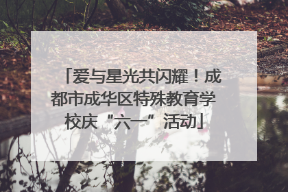 爱与星光共闪耀！成都市成华区特殊教育学校庆“六一”活动