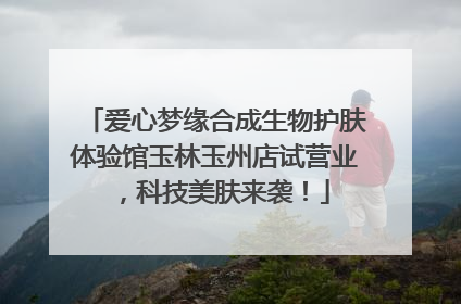 爱心梦缘合成生物护肤体验馆玉林玉州店试营业，科技美肤来袭！