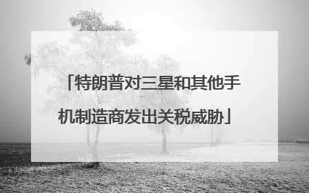 特朗普对三星和其他手机制造商发出关税威胁