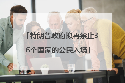 特朗普政府拟再禁止36个国家的公民入境