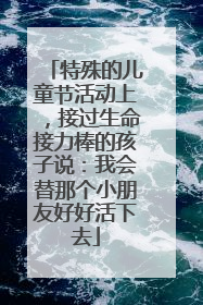 特殊的儿童节活动上，接过生命接力棒的孩子说：我会替那个小朋友好好活下去