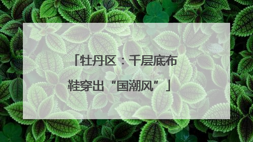 牡丹区：千层底布鞋穿出“国潮风”