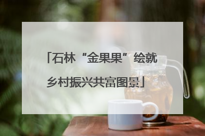 石林“金果果”绘就乡村振兴共富图景
