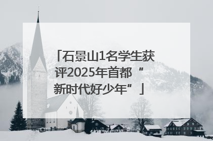 石景山1名学生获评2025年首都“新时代好少年”