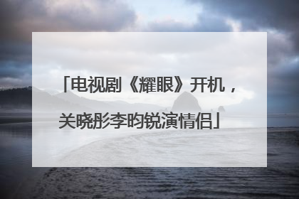 电视剧《耀眼》开机，关晓彤李昀锐演情侣