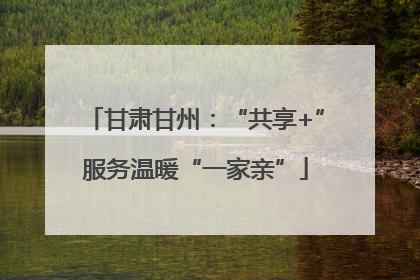 甘肃甘州：“共享+”服务温暖“一家亲”