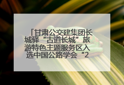 甘肃公交建集团长城驿“古道长城”旅游特色主题服务区入选中国公路学会“2025年度交通与旅游融合创新项目”