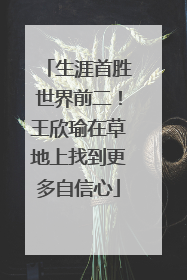 生涯首胜世界前二！王欣瑜在草地上找到更多自信心