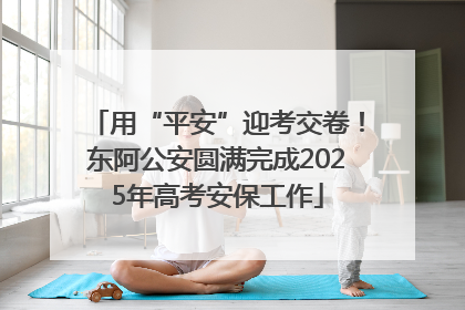 用“平安”迎考交卷！东阿公安圆满完成2025年高考安保工作