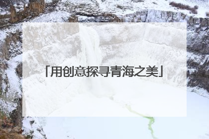 用创意探寻青海之美