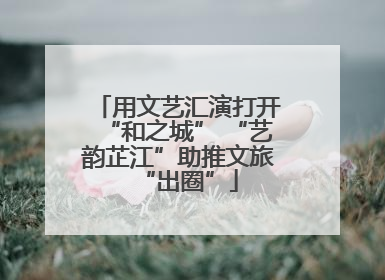 用文艺汇演打开“和之城” “艺韵芷江”助推文旅“出圈”