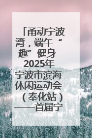 甬动宁波湾，端午“趣”健身 2025年宁波市滨海休闲运动会（奉化站）——首届宁波湾海洋运动会盛