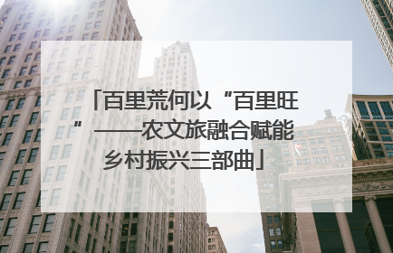 百里荒何以“百里旺”——农文旅融合赋能乡村振兴三部曲