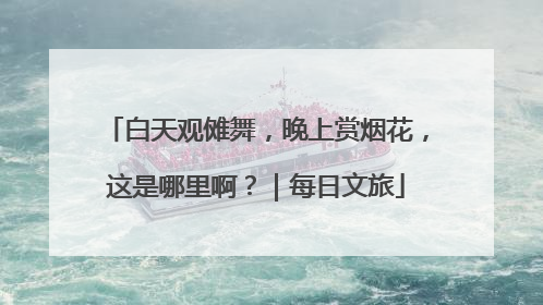 白天观傩舞，晚上赏烟花，这是哪里啊？｜每日文旅