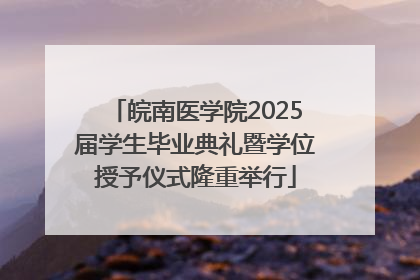 皖南医学院2025届学生毕业典礼暨学位授予仪式隆重举行
