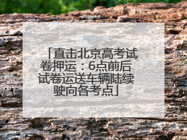 直击北京高考试卷押运：6点前后试卷运送车辆陆续驶向各考点