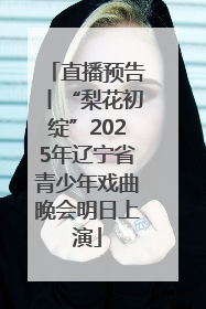 直播预告丨“梨花初绽”2025年辽宁省青少年戏曲晚会明日上演