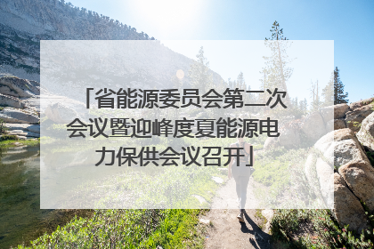 省能源委员会第二次会议暨迎峰度夏能源电力保供会议召开