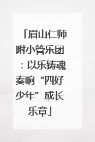 眉山仁师附小管乐团：以乐铸魂奏响“四好少年”成长乐章