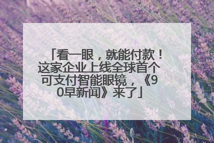 看一眼，就能付款！这家企业上线全球首个可支付智能眼镜，《90早新闻》来了