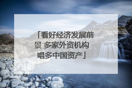 看好经济发展前景 多家外资机构唱多中国资产