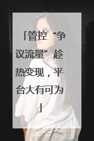 管控“争议流量”趁热变现，平台大有可为