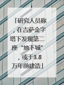 研究人员称，在吉萨金字塔下发现第二座“地下城”，或于3.8万年前建造