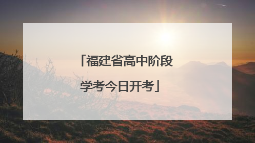 福建省高中阶段学考今日开考