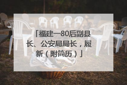 福建一80后副县长、公安局局长，履新（附简历）