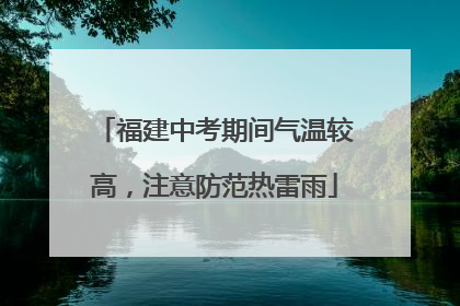 福建中考期间气温较高，注意防范热雷雨