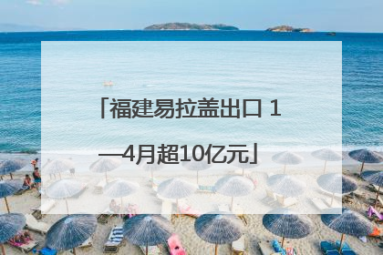 福建易拉盖出口 1—4月超10亿元