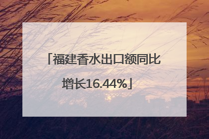 福建香水出口额同比增长16.44%