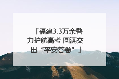 福建3.3万余警力护航高考 圆满交出“平安答卷”