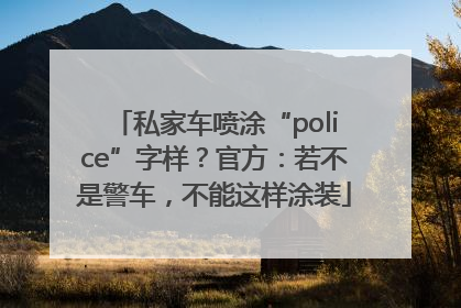 私家车喷涂“police”字样？官方：若不是警车，不能这样涂装