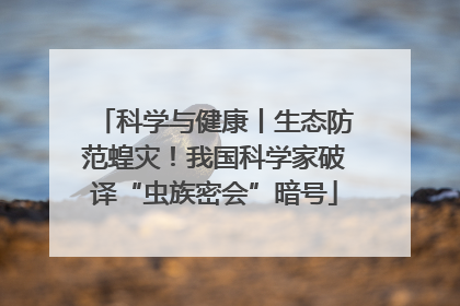 科学与健康丨生态防范蝗灾！我国科学家破译“虫族密会”暗号