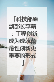 科技部原副部长李萌：工程创新成为成就颠覆性创新更重要的形式