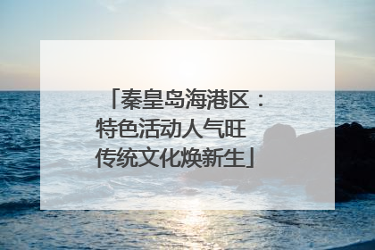 秦皇岛海港区：特色活动人气旺 传统文化焕新生