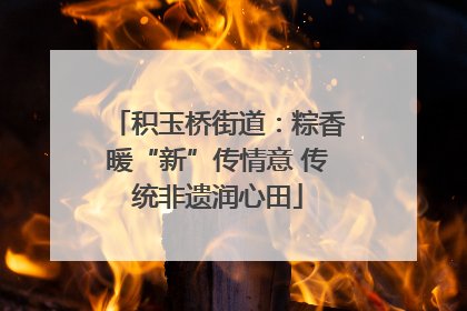 积玉桥街道：粽香暖“新”传情意 传统非遗润心田