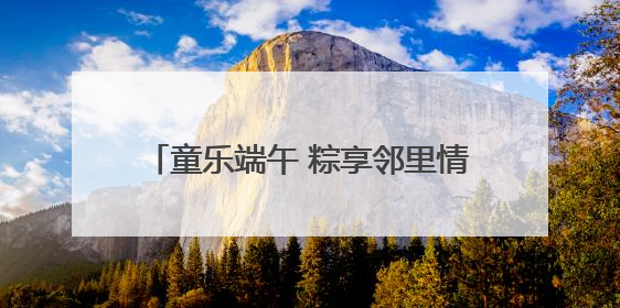 童乐端午 粽享邻里情——花山街道梅园社区开展端午节和儿童节活动