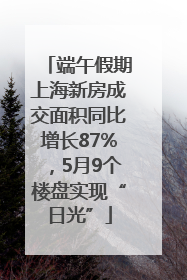 端午假期上海新房成交面积同比增长87%，5月9个楼盘实现“日光”