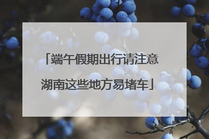 端午假期出行请注意 湖南这些地方易堵车